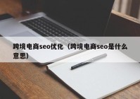 跨境电商seo优化（跨境电商seo是什么意思）