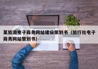 某旅游电子商务网站建设策划书（旅行社电子商务网站策划书）