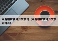 手游棋牌软件开发公司（手游棋牌软件开发公司排名）