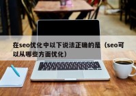 在seo优化中以下说法正确的是（seo可以从哪些方面优化）