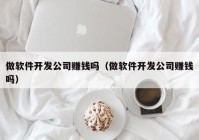 做软件开发公司赚钱吗（做软件开发公司赚钱吗）