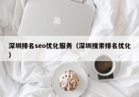 深圳排名seo优化服务（深圳搜索排名优化）