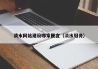 淡水网站建设哪家便宜（淡水服务）