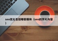 seo优化包括哪些模块（seo的优化内容）