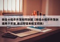 微信小程序开发如何创建（微信小程序开发创建两个页面,通过按钮来相互切换）