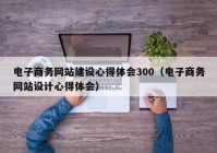 电子商务网站建设心得体会300（电子商务网站设计心得体会）