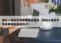 微信小程序开发需要哪些基础（微信小程序开发需要哪些基础技术）