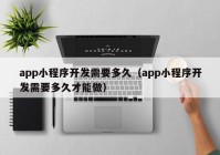 app小程序开发需要多久（app小程序开发需要多久才能做）