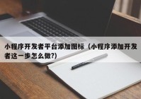 小程序开发者平台添加图标（小程序添加开发者这一步怎么做?）