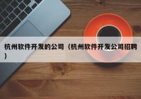 杭州软件开发的公司（杭州软件开发公司招聘）