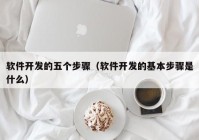 软件开发的五个步骤（软件开发的基本步骤是什么）