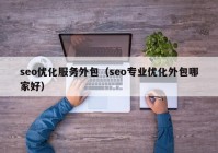 seo优化服务外包（seo专业优化外包哪家好）