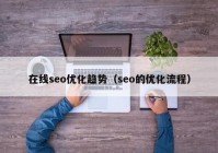 在线seo优化趋势（seo的优化流程）