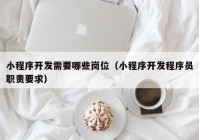 小程序开发需要哪些岗位（小程序开发程序员职责要求）