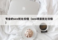 专业的seo优化价格（seo项目优化价格）