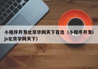 小程序开发北京华网天下首选（小程序开发ijs北京华网天下）