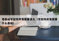 零基础学软件开发需要多久（学软件开发需要什么基础）