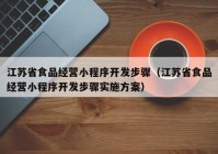 江苏省食品经营小程序开发步骤（江苏省食品经营小程序开发步骤实施方案）