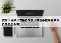 微信小程序开发接口文档（微信小程序开发接口文档怎么做）