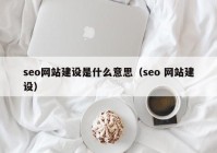 seo网站建设是什么意思（seo 网站建设）