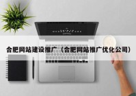 合肥网站建设推广（合肥网站推广优化公司）